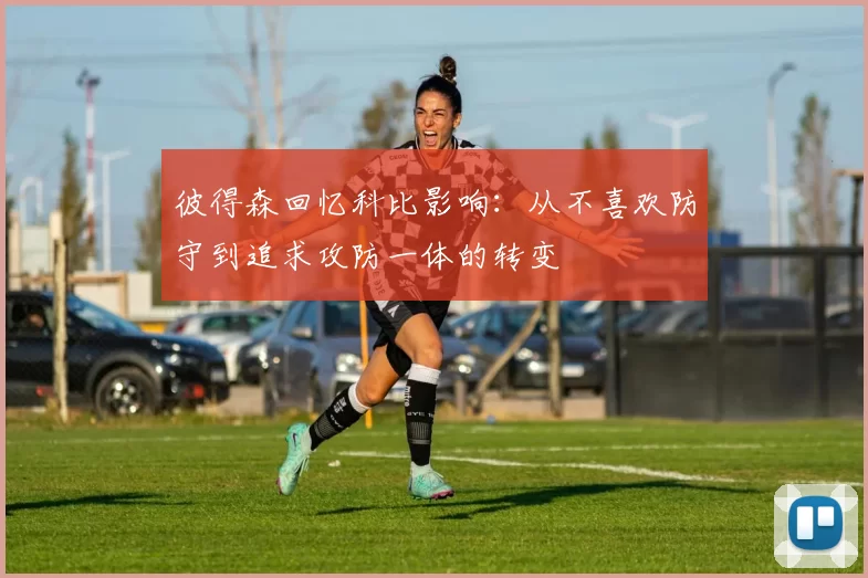 彼得森回忆科比影响：从不喜欢防守到追求攻防一体的转变
