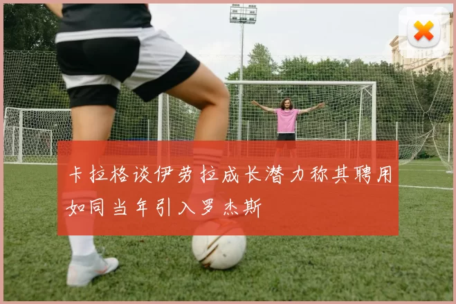 卡拉格谈伊劳拉成长潜力称其聘用如同当年引入罗杰斯