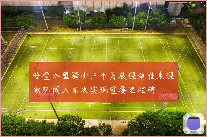 哈登加盟骑士三个月展现绝佳表现助队闯入东决实现重要里程碑