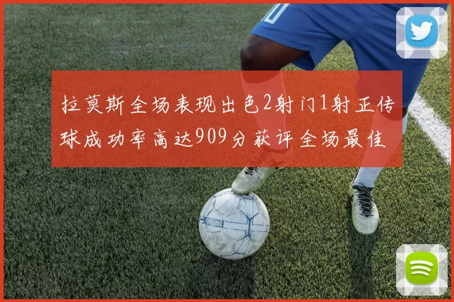 拉莫斯全场表现出色2射门1射正传球成功率高达909分获评全场最佳
