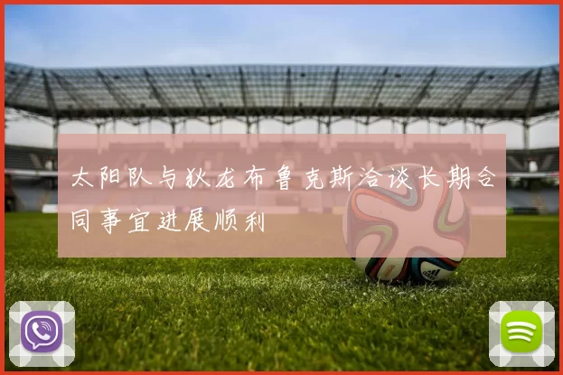 太阳队与狄龙布鲁克斯洽谈长期合同事宜进展顺利