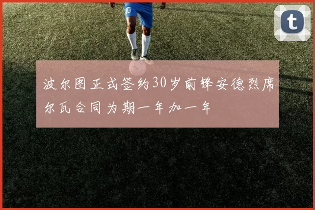 波尔图正式签约30岁前锋安德烈席尔瓦合同为期一年加一年