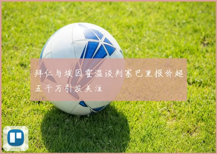 拜仁与埃因霍温谈判塞巴里报价超五千万引发关注