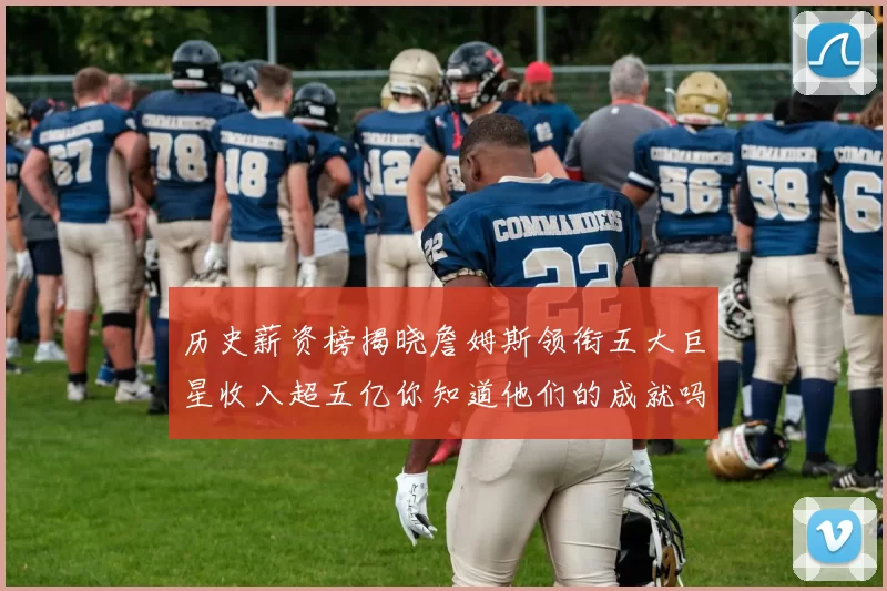 历史薪资榜揭晓詹姆斯领衔五大巨星收入超五亿你知道他们的成就吗
