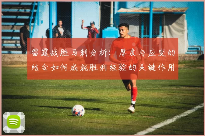 雷霆战胜马刺分析：厚度与应变的结合如何成就胜利经验的关键作用