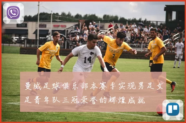 曼城足球俱乐部本赛季实现男足女足青年队三冠荣誉的辉煌成就