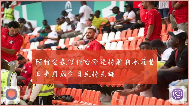 阿特金森信任哈登逆转胜利冰箱昔日弃用成今日反转关键